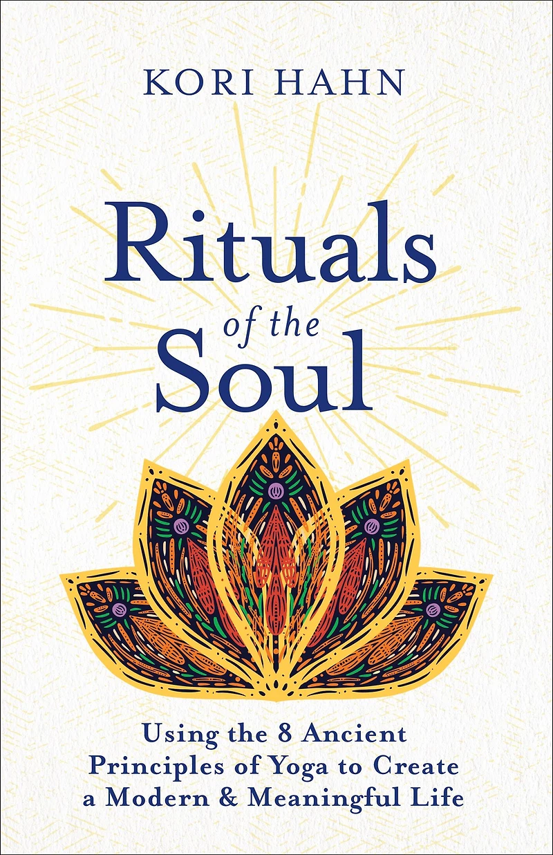 Rituals of the Soul: Using 8 Ancient Principles Yoga to Create a Modern & Meaningful Life