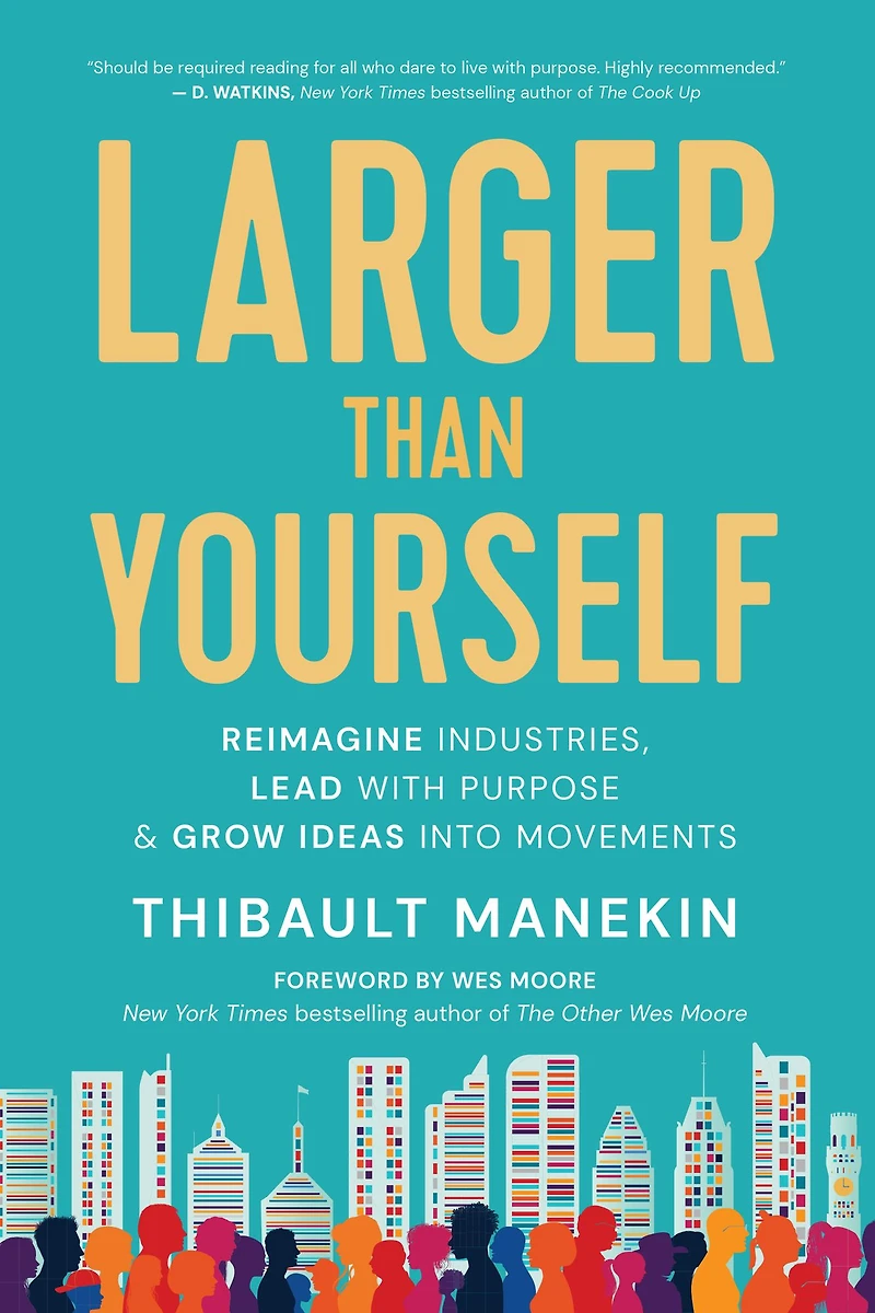 Larger Than Yourself: Reimagine Industries, Lead with Purpose & Grow Ideas into Movements