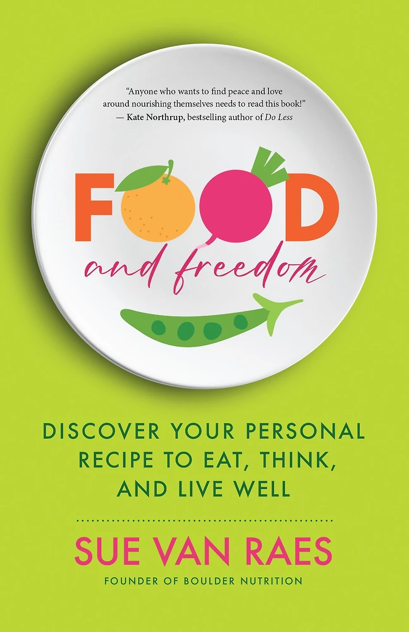 Food and Freedom: Discover Your Personal Recipe to Eat, Think, Live Well