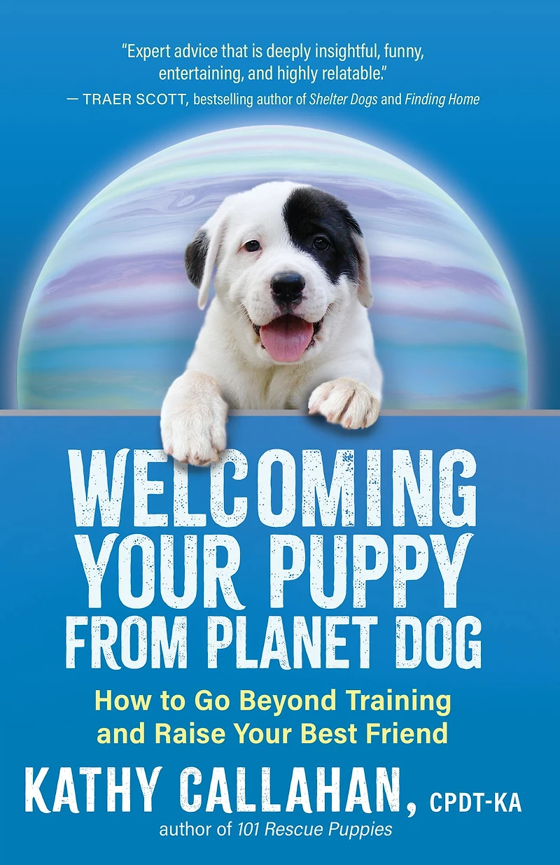 Welcoming Your Puppy from Planet Dog: How to Go Beyond Training and Raise Best Friend