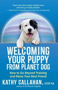Welcoming Your Puppy from Planet Dog: How to Go Beyond Training and Raise Best Friend