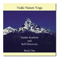 Vedic Nature Yoga: Nature Symbols and Self-Discovery Book One