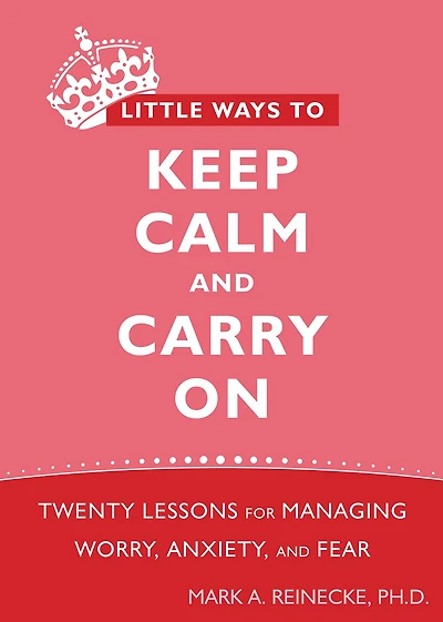 Little Ways to Keep Calm and Carry On: Twenty Lessons for Managing Worry, Anxiety, and Fear