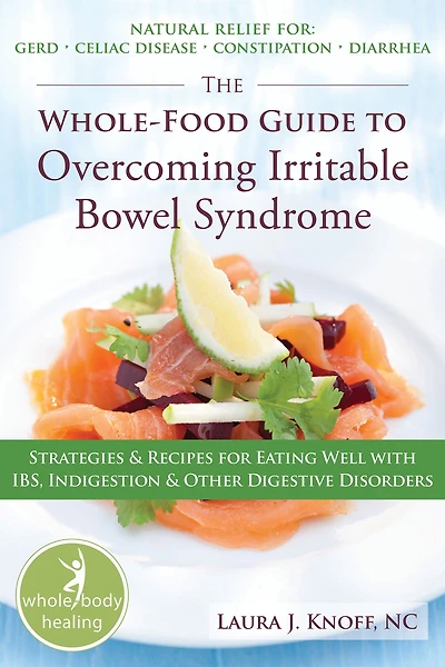 The Whole-Food Guide to Overcoming Irritable Bowel Syndrome: Strategies and Recipes for Eating Well With IBS, Indigestion, and Other Digestive Disorders