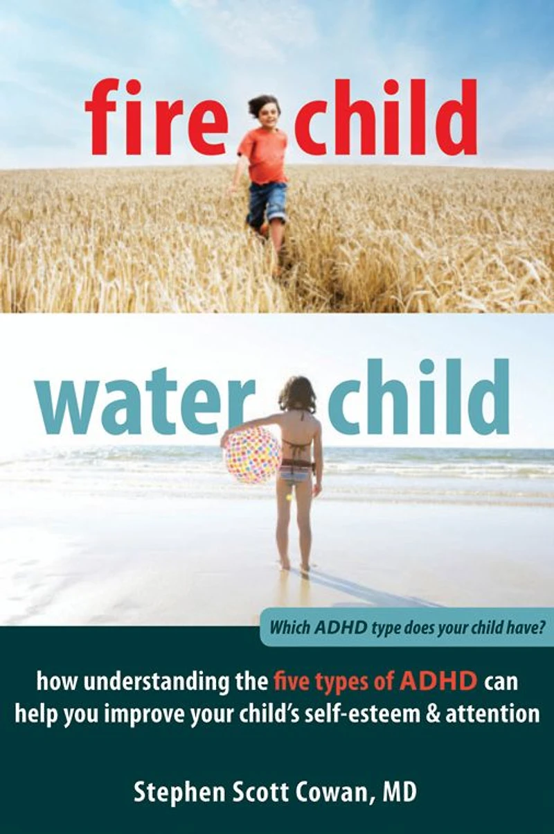 Fire Child, Water Child: How Understanding the Five Types of ADHD Can Help You Improve Your Child's Self-Esteem and Attention