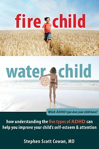Fire Child, Water Child: How Understanding the Five Types of ADHD Can Help You Improve Your Child's Self-Esteem and Attention