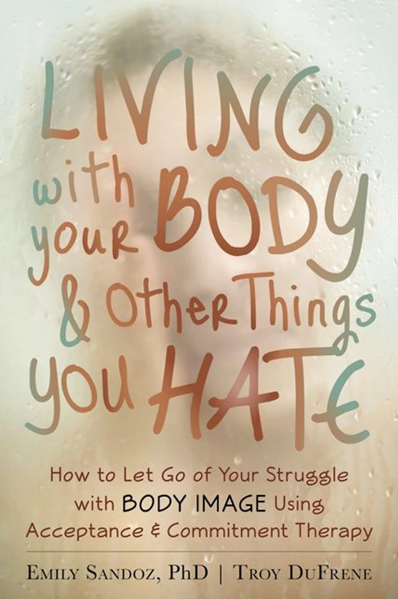 Living with Your Body and Other Things You Hate: How to Let Go of Struggle Image Using Acceptance Commitment Therapy