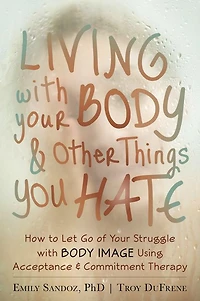 Living with Your Body and Other Things You Hate: How to Let Go of Struggle Image Using Acceptance Commitment Therapy