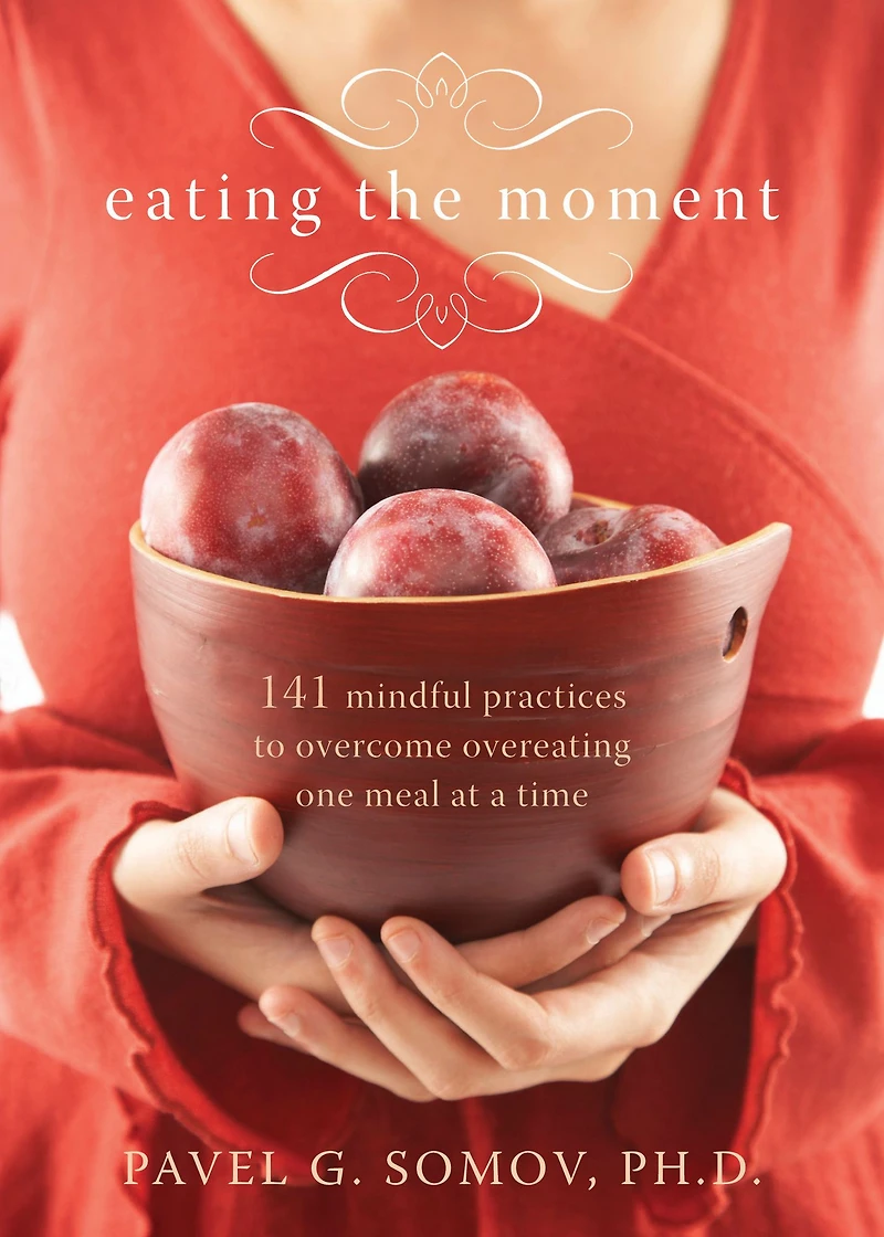 Eating the Moment: 141 Mindful Practices to Overcome Overeating One Meal at a Time