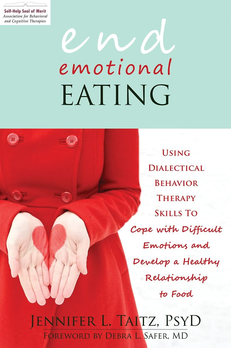 End Emotional Eating: Using Dialectical Behavior Therapy Skills to Cope with Difficult Emotions and Develop a Healthy Relationship Food