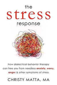 The Stress Response: How Dialectical Behavior Therapy Can Free You from Needless Anxiety, Worry, Anger, and Other Symptoms of