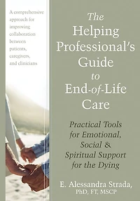 The Helping Professional's Guide to End-of-Life Care: Practical Tools for Emotional, Social, and Spiritual Support for the Dying