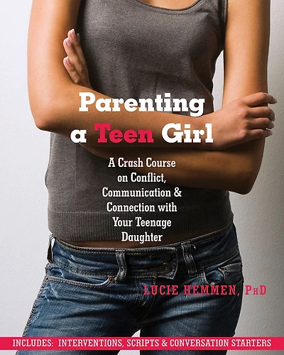 Parenting a Teen Girl: A Crash Course on Conflict, Communication, and Connection with Your Teenage Daughter