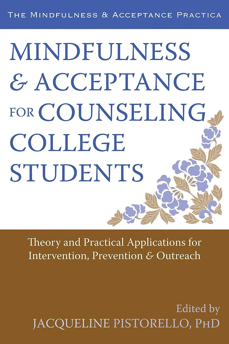 Mindfulness and Acceptance for Counseling College Students: Theory and Practical Applications for Intervention, Prevention, and Outreach