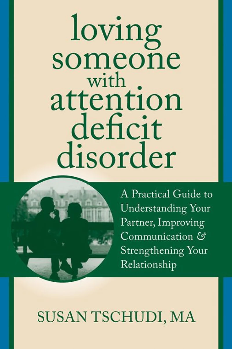 Loving Someone With Attention Deficit Disorder: A Practical Guide to Understanding Your Partner, Improving Communication, and Strengthening Relationship