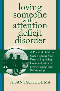 Loving Someone With Attention Deficit Disorder: A Practical Guide to Understanding Your Partner, Improving Communication, and Strengthening Relationship