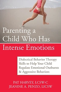 Parenting a Child Who Has Intense Emotions: Dialectical Behavior Therapy Skills to Help Your Regulate Emotional Outbursts and Aggressive Behaviors