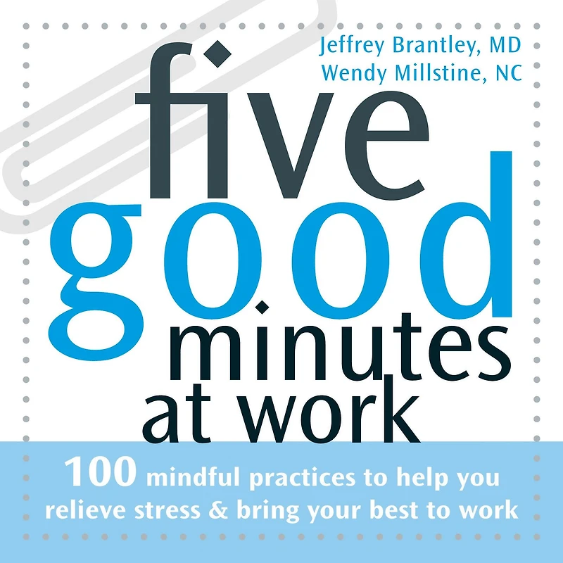 Five Good Minutes at Work: 100 Mindful Practices to Help You Relieve Stress and Bring Your Best to Work