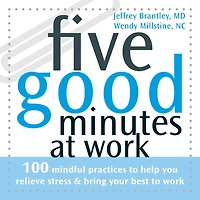 Five Good Minutes at Work: 100 Mindful Practices to Help You Relieve Stress and Bring Your Best to Work