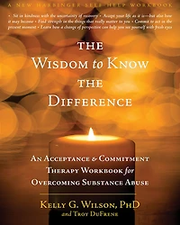 the Wisdom to Know Difference: An Acceptance and Commitment Therapy Workbook for Overcoming Substance Abuse