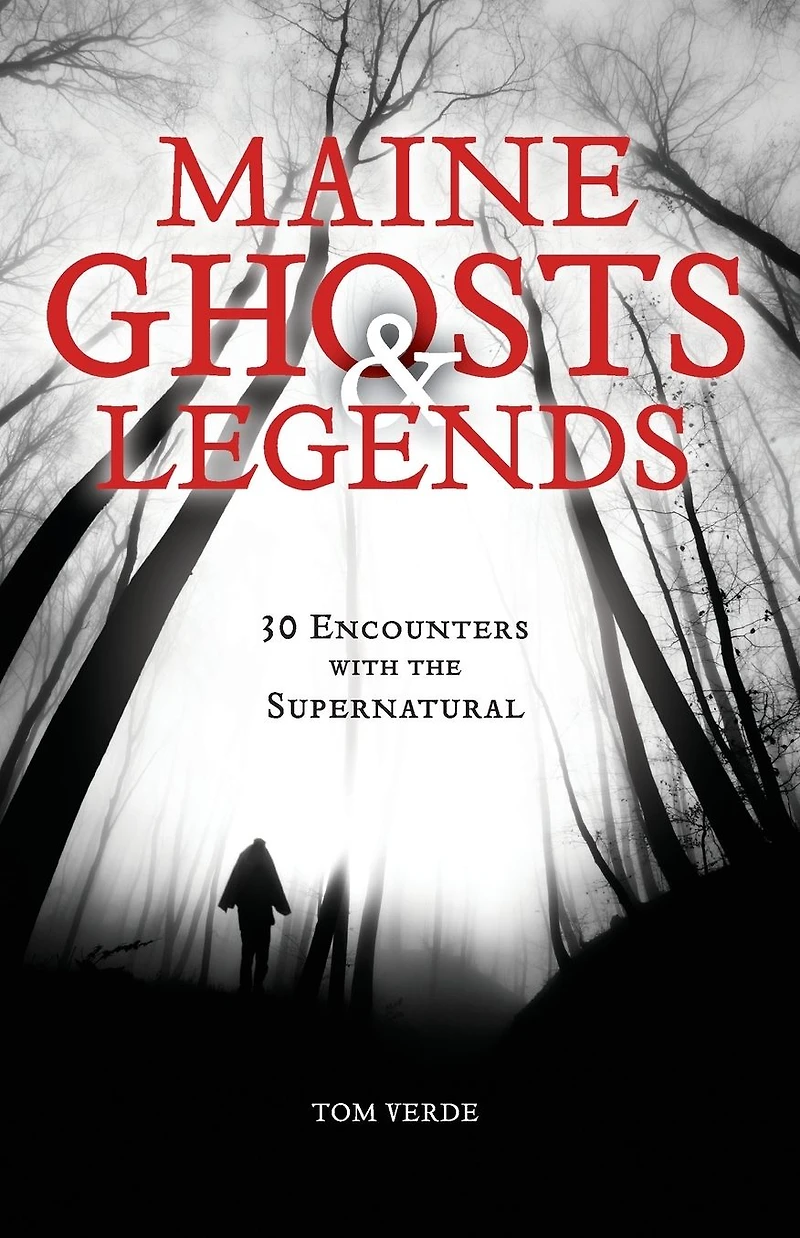 Maine Ghosts and Legends: 30 Encounters with the Supernatural