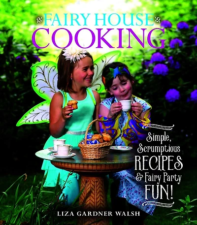 Fairy House Cooking: Simple Scrumptious Recipes & Party Fun!