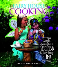 Fairy House Cooking: Simple Scrumptious Recipes & Party Fun!
