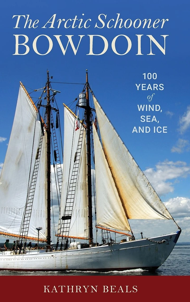 The Arctic Schooner Bowdoin: One Hundred Years of Wind, Sea, and Ice