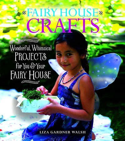 fairy House Crafts: Wonderful, Whimsical Projects for You and Your