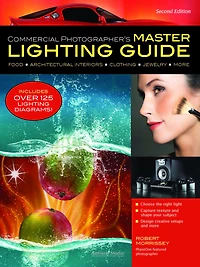 Commercial Photographer's Master Lighting Guide: Food, Architectural Interiors, Clothing, Jewelry, More