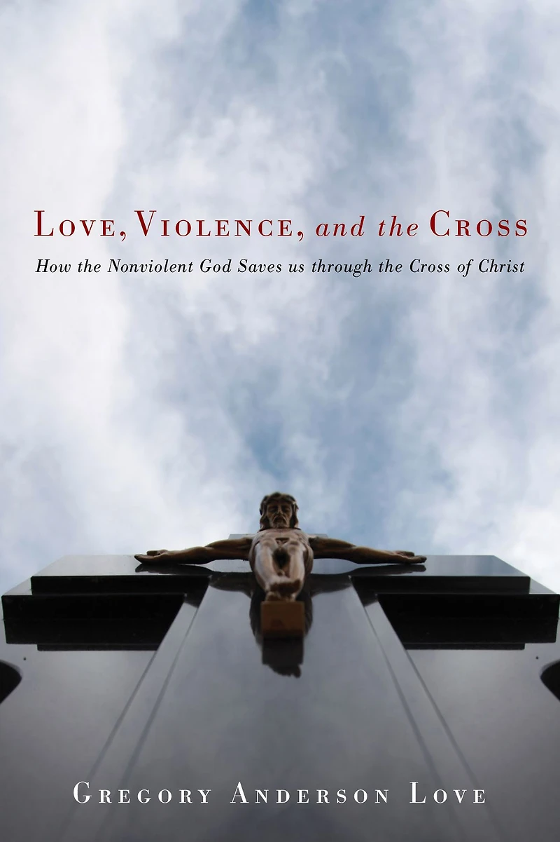 Love, Violence, and the Cross: How Nonviolent God Saves us through Cross of Christ