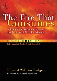 the Fire That Consumes: A Biblical and Historical Study of Doctrine Final Punishment, Third Edition