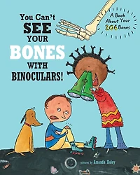 You Can't See Your Bones With Binoculars: A Book About Your 206 Bones