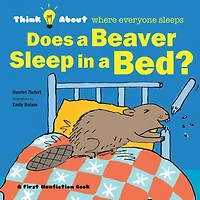 Does a Beaver Sleep in a Bed?: Think About Where Everyone Sleeps
