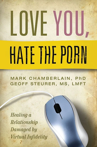 Love You, Hate the Porn: Healing a Relationship Damaged by Virtual Infidelity