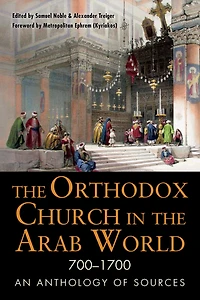 the Orthodox Church Arab World, 700-1700: An Anthology of Sources