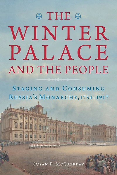the Winter Palace and People: Staging Consuming Russia's Monarchy, 1754-1917