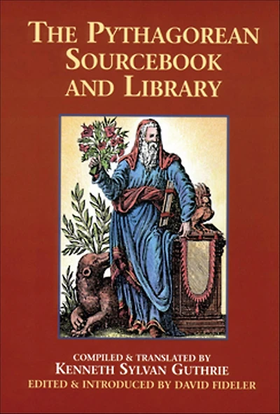 The Pythagorean Sourcebook and Library: An Anthology of Ancient Writings Which Relate to Pythagoras Philosophy
