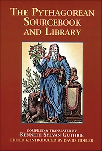 The Pythagorean Sourcebook and Library: An Anthology of Ancient Writings Which Relate to Pythagoras Philosophy