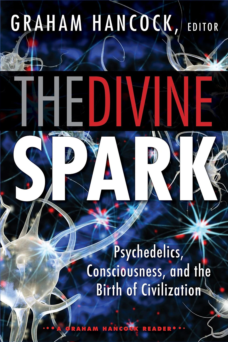 the Divine Spark: A Graham Hancock Reader: Psychedelics, Consciousness, and Birth of Civilization