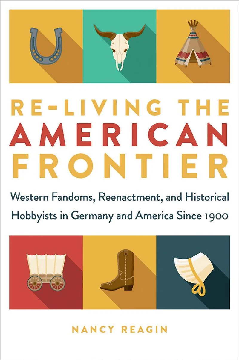 Re-living the American Frontier: Western Fandoms, Reenactment, and Historical Hobbyists Germany America Since 1900