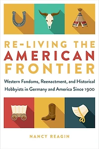 Re-living the American Frontier: Western Fandoms, Reenactment, and Historical Hobbyists Germany America Since 1900