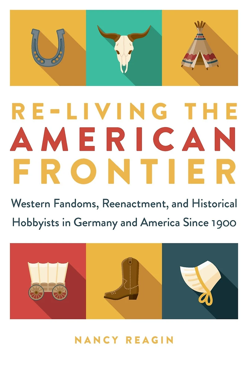 Re-living the American Frontier: Western Fandoms, Reenactment, and Historical Hobbyists Germany America Since 1900