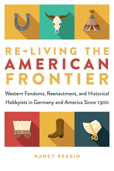Re-living the American Frontier: Western Fandoms, Reenactment, and Historical Hobbyists Germany America Since 1900