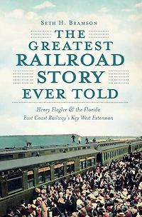 the Greatest Railroad Story Ever Told: Henry Flagler & Florida East Coast Railway's Key West Extension