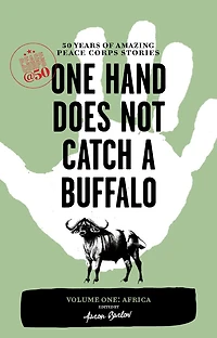 One Hand Does Not Catch a Buffalo: 50 Years of Amazing Peace Corps Stories: Volume One: Africa