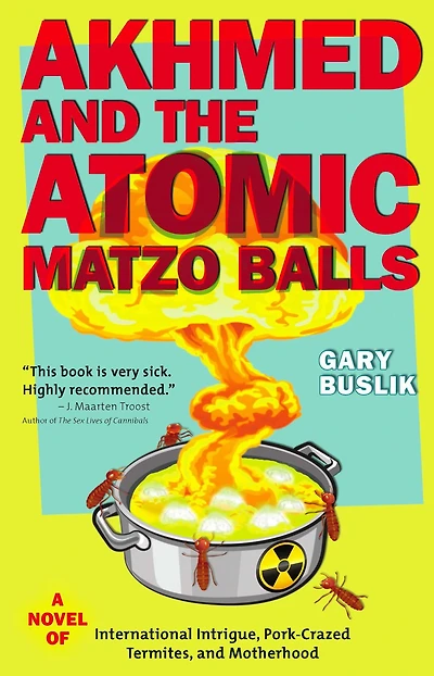 Akhmed and the Atomic Matzo Balls: A Novel of International Intrigue, Pork-Crazed Termites, Motherhood