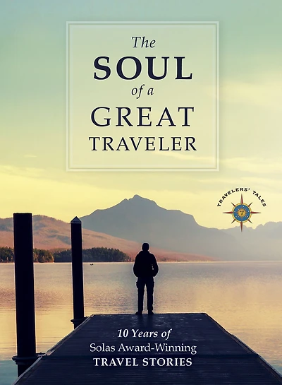 The Soul of a Great Traveler: 10 Years Solas Award-Winning Travel Stories