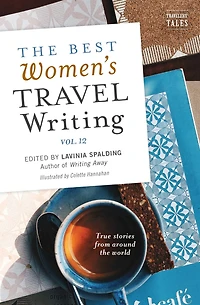 the Best Women's Travel Writing, Volume 12: True Stories from Around World