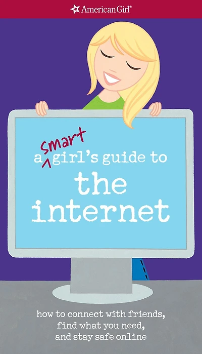 A Smart Girl's Guide to the Internet: How to connect with friends, find what you need, and stay safe online